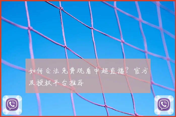 如何合法免费观看中超直播？官方及授权平台推荐