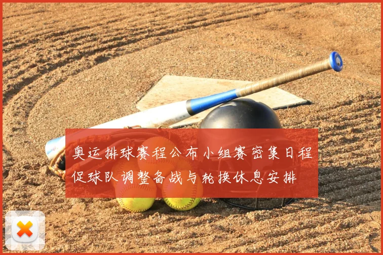 奥运排球赛程公布小组赛密集日程促球队调整备战与轮换休息安排