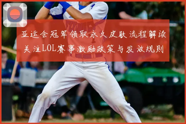 亚运会冠军领取永久皮肤流程解读 关注LOL赛事激励政策与发放规则