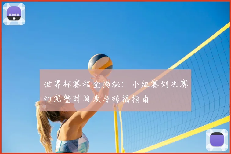 世界杯赛程全揭秘:小组赛到决赛的完整时间表与转播指南