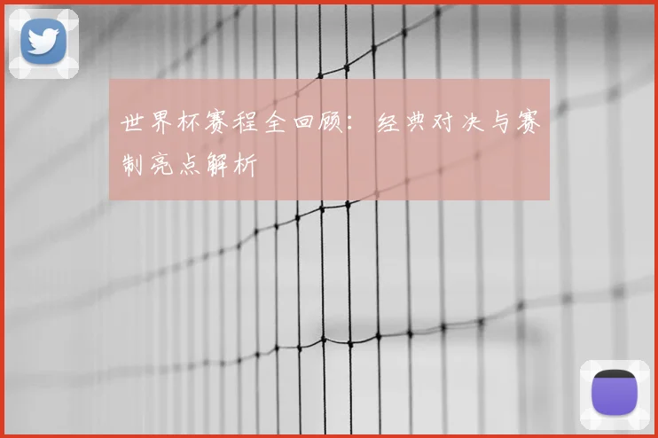 世界杯赛程全回顾:经典对决与赛制亮点解析