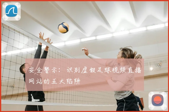 安全警示：识别虚假足球视频直播网站的五大陷阱