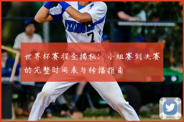 世界杯赛程全揭秘:小组赛到决赛的完整时间表与转播指南