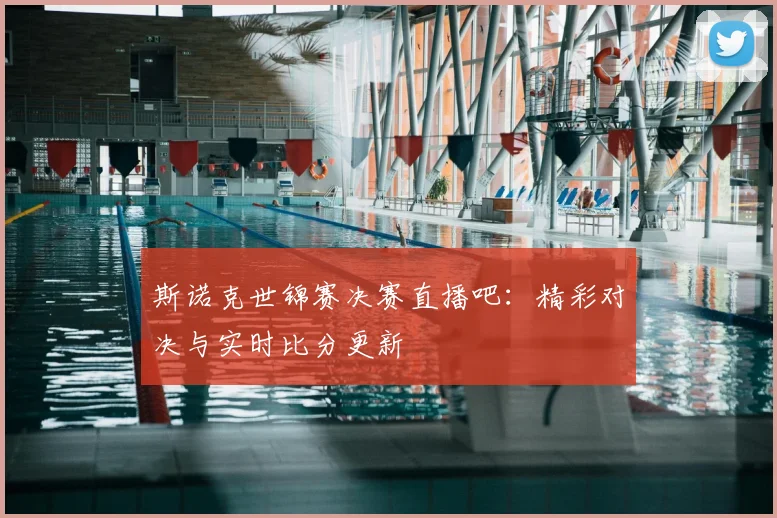 斯诺克世锦赛决赛直播吧：精彩对决与实时比分更新
