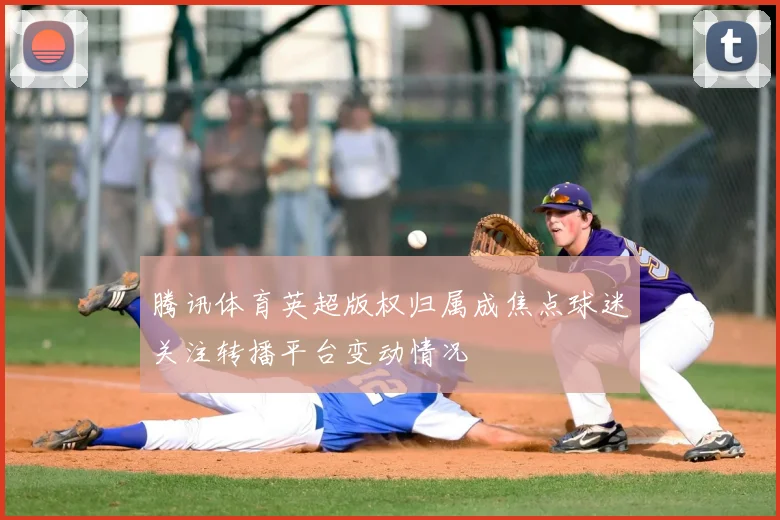 腾讯体育英超版权归属成焦点球迷关注转播平台变动情况