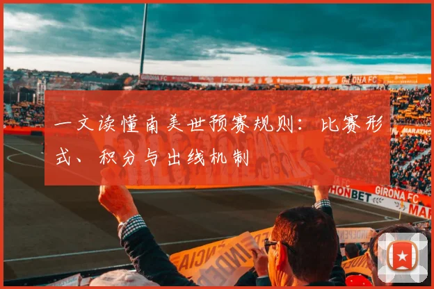 一文读懂南美世预赛规则：比赛形式、积分与出线机制
