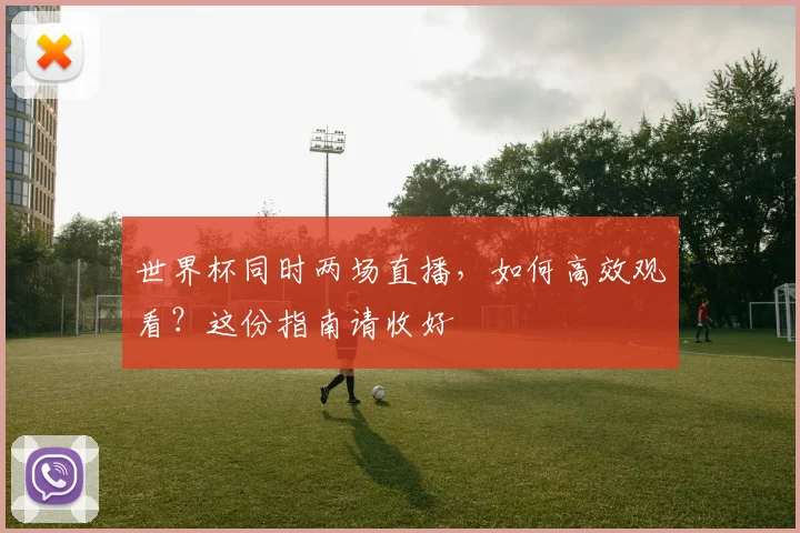 世界杯同时两场直播，如何高效观看？这份指南请收好
