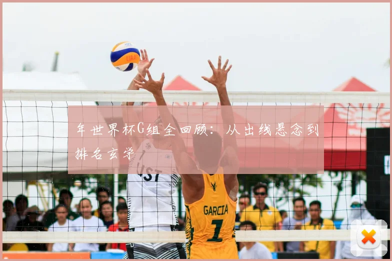 年世界杯G组全回顾：从出线悬念到排名玄学