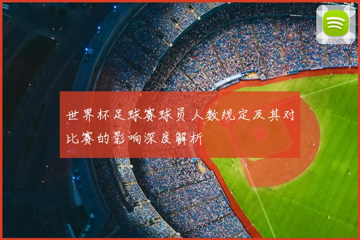 世界杯足球赛球员人数规定及其对比赛的影响深度解析