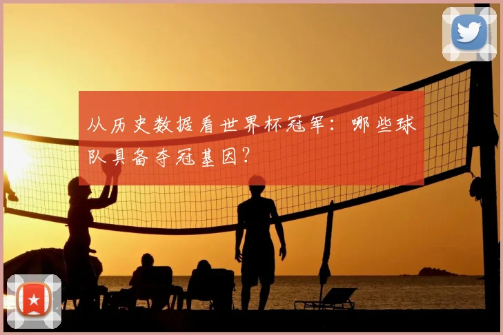 从历史数据看世界杯冠军：哪些球队具备夺冠基因？