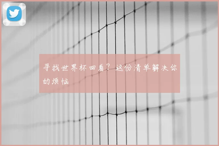 寻找世界杯回看？这份清单解决你的烦恼