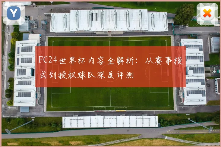 FC24世界杯内容全解析：从赛事模式到授权球队深度评测