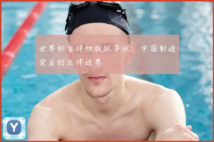世界杯吉祥物版权争议：中国制造背后的法律边界