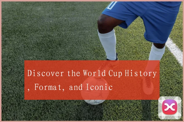 Discover the World Cup History, Format, and Iconic