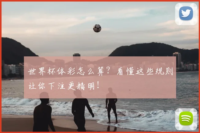 世界杯体彩怎么算？看懂这些规则让你下注更精明！