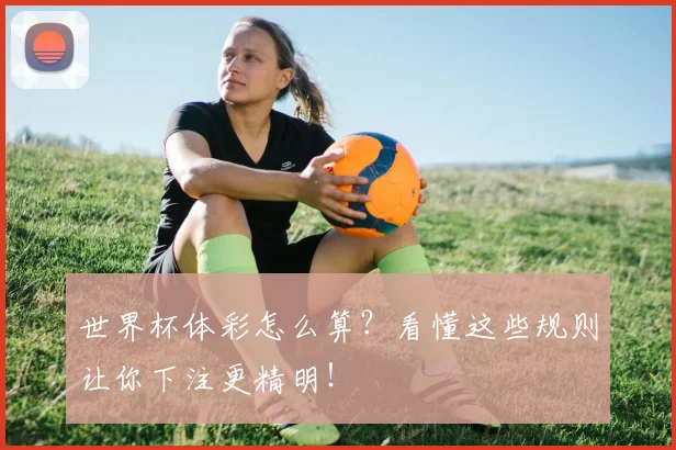世界杯体彩怎么算?看懂这些规则让你下注更精明!