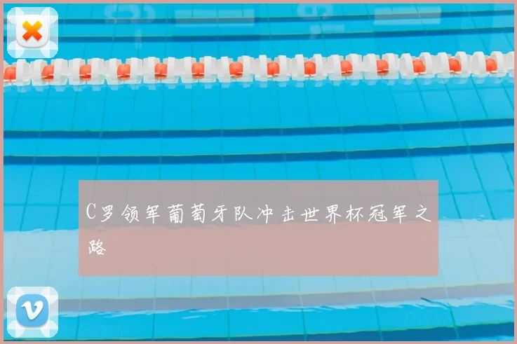 C罗领军葡萄牙队冲击世界杯冠军之路