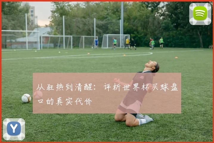 从狂热到清醒:评析世界杯买球盘口的真实代价
