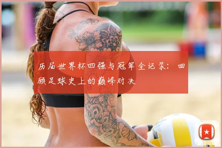 历届世界杯四强与冠军全记录:回顾足球史上的巅峰对决