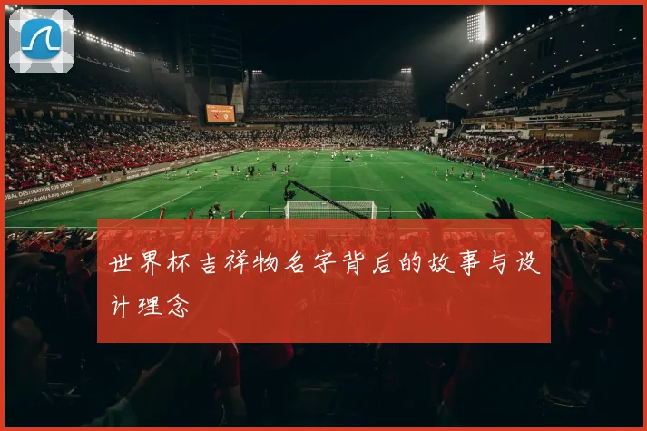 世界杯吉祥物名字背后的故事与设计理念