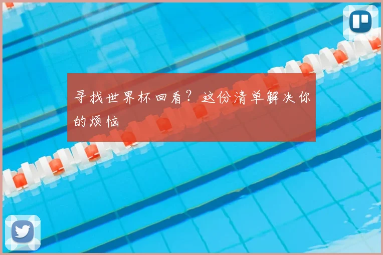 寻找世界杯回看?这份清单解决你的烦恼