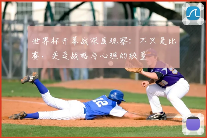 世界杯开幕战深度观察:不只是比赛,更是战略与心理的较量