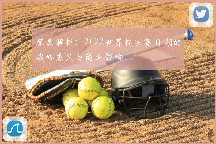 深度解析：2022世界杯决赛日期的战略意义与商业影响