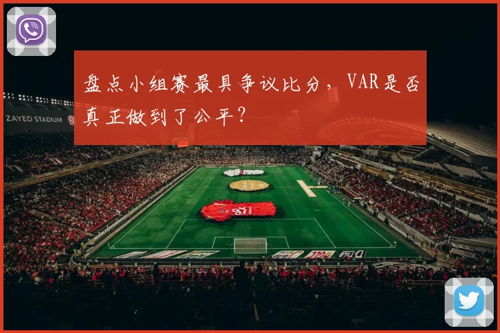 盘点小组赛最具争议比分,VAR是否真正做到了公平?