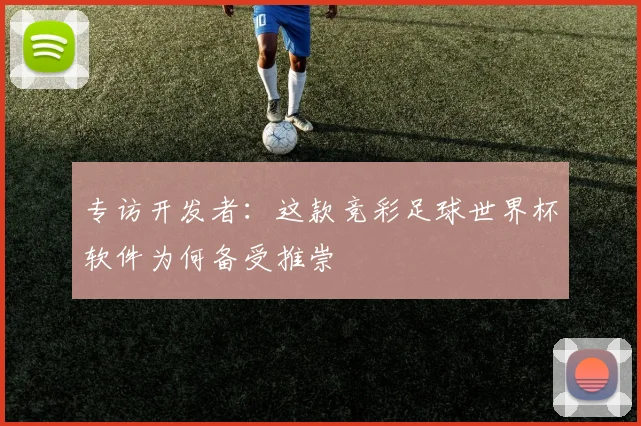 专访开发者：这款竞彩足球世界杯软件为何备受推崇
